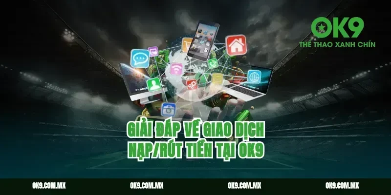 Giải đáp về giao dịch nạp/rút tiền tại OK9