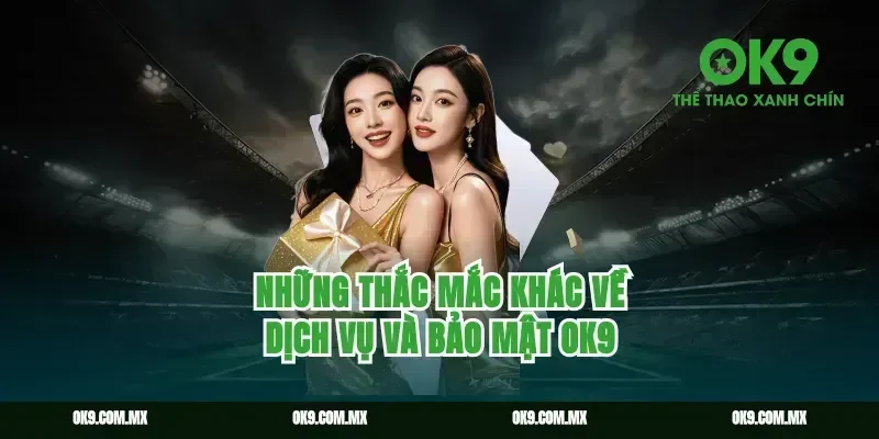 Câu hỏi thường gặp OK9 về dịch vụ và bảo mật