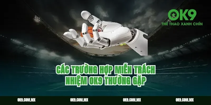 Các trường hợp miễn trách nhiệm ok9 thường gặp